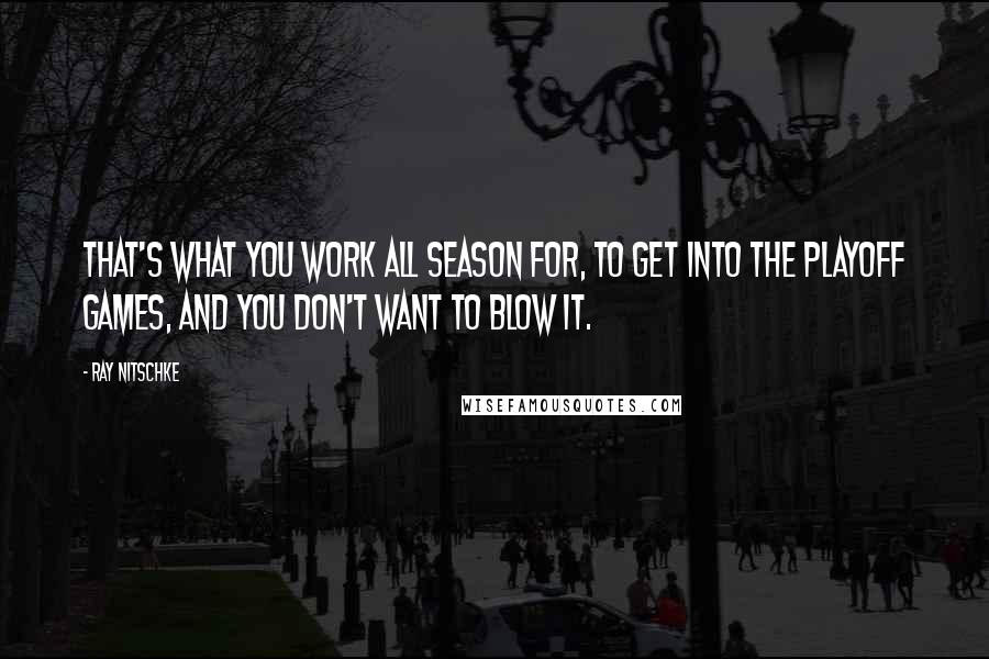 Ray Nitschke Quotes: That's what you work all season for, to get into the playoff games, and you don't want to blow it.