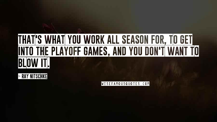 Ray Nitschke Quotes: That's what you work all season for, to get into the playoff games, and you don't want to blow it.