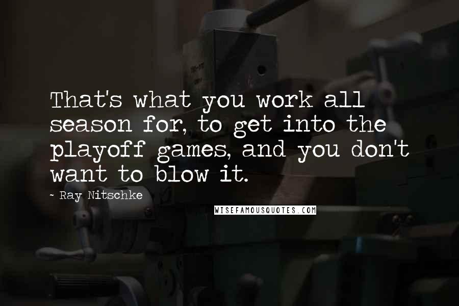 Ray Nitschke Quotes: That's what you work all season for, to get into the playoff games, and you don't want to blow it.