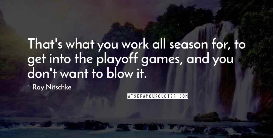 Ray Nitschke Quotes: That's what you work all season for, to get into the playoff games, and you don't want to blow it.