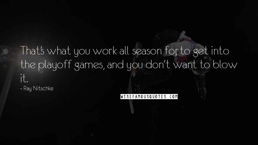 Ray Nitschke Quotes: That's what you work all season for, to get into the playoff games, and you don't want to blow it.