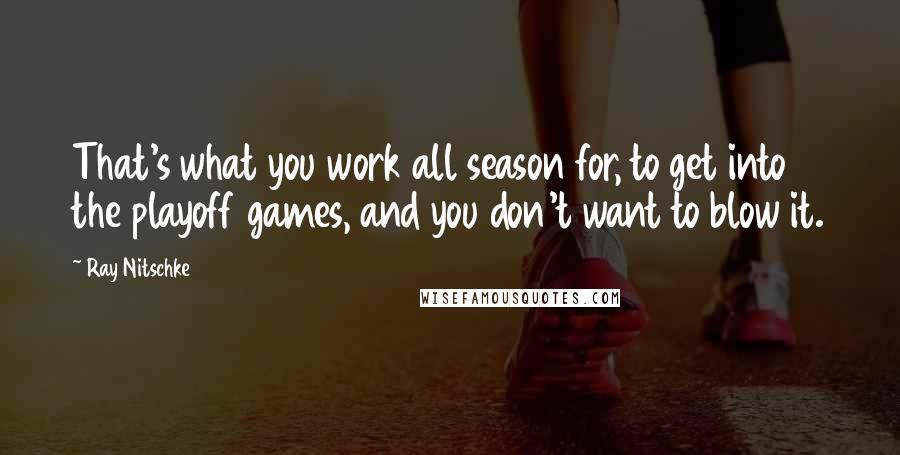 Ray Nitschke Quotes: That's what you work all season for, to get into the playoff games, and you don't want to blow it.