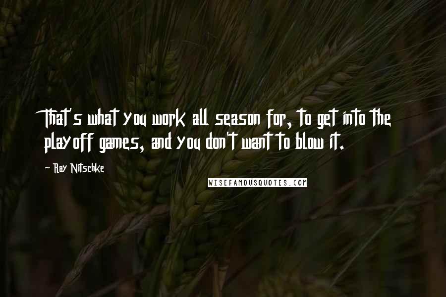 Ray Nitschke Quotes: That's what you work all season for, to get into the playoff games, and you don't want to blow it.