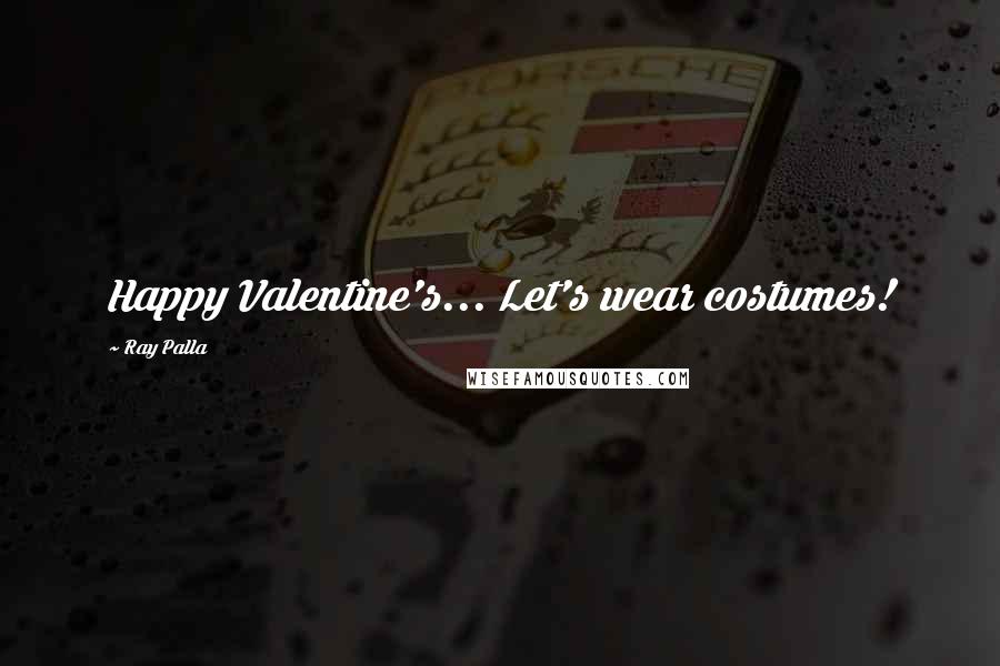 Ray Palla Quotes: Happy Valentine's... Let's wear costumes!