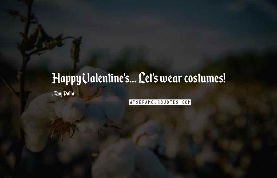 Ray Palla Quotes: Happy Valentine's... Let's wear costumes!