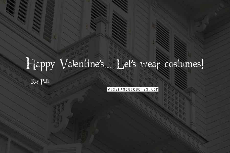 Ray Palla Quotes: Happy Valentine's... Let's wear costumes!