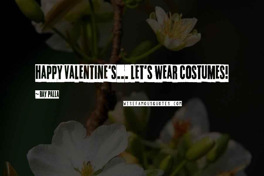 Ray Palla Quotes: Happy Valentine's... Let's wear costumes!