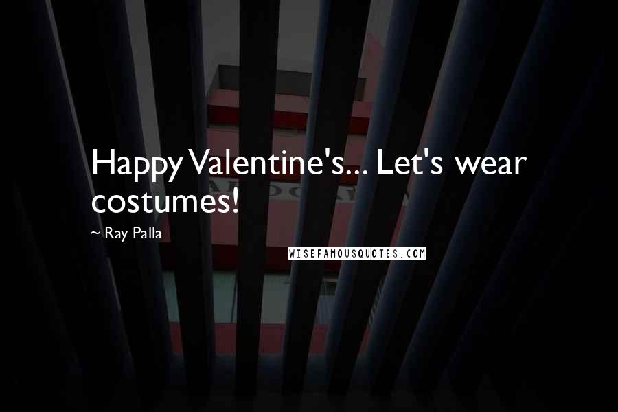 Ray Palla Quotes: Happy Valentine's... Let's wear costumes!