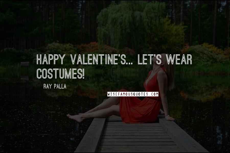 Ray Palla Quotes: Happy Valentine's... Let's wear costumes!