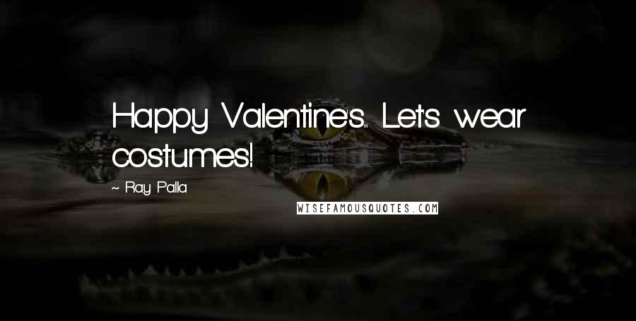 Ray Palla Quotes: Happy Valentine's... Let's wear costumes!