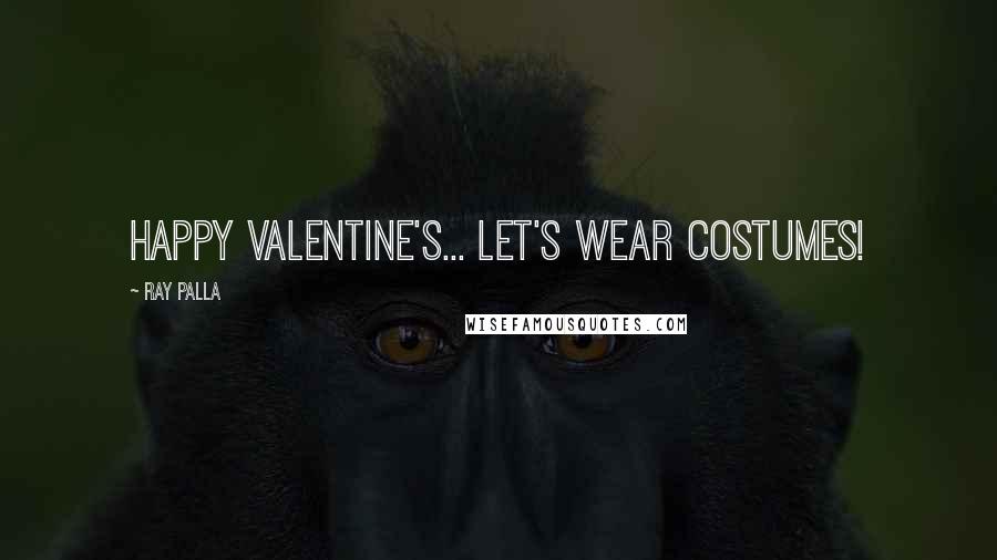 Ray Palla Quotes: Happy Valentine's... Let's wear costumes!