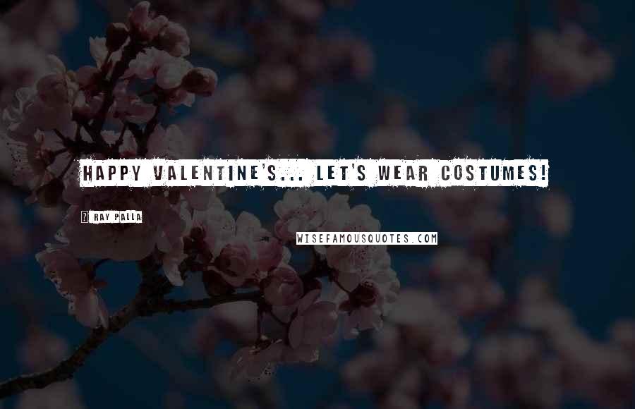Ray Palla Quotes: Happy Valentine's... Let's wear costumes!