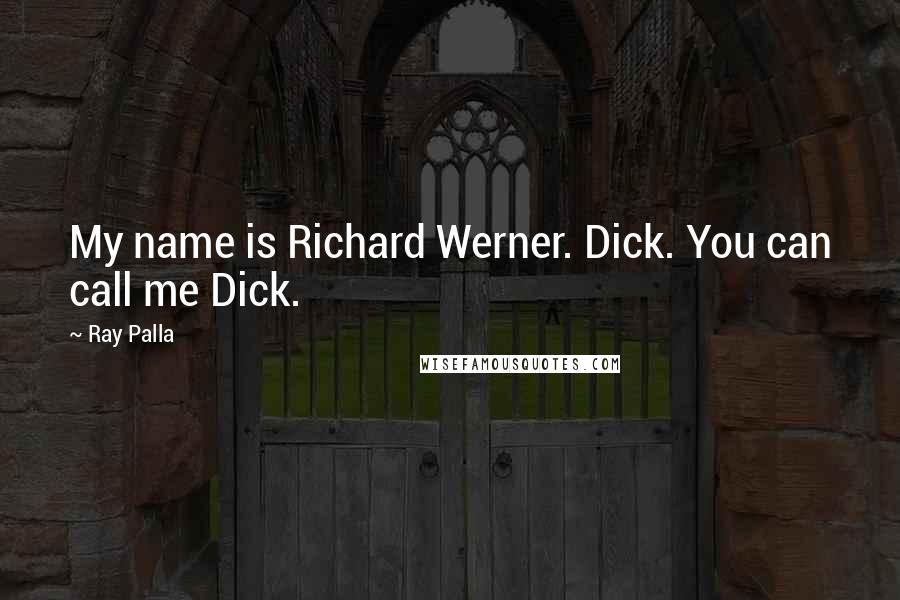 Ray Palla Quotes: My name is Richard Werner. Dick. You can call me Dick.