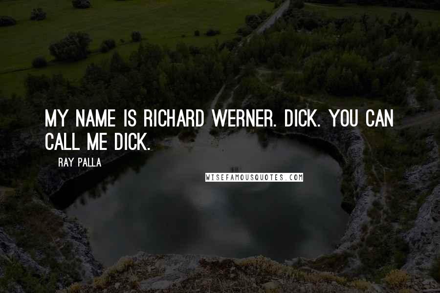 Ray Palla Quotes: My name is Richard Werner. Dick. You can call me Dick.