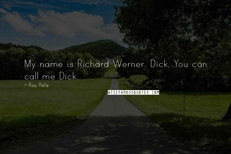 Ray Palla Quotes: My name is Richard Werner. Dick. You can call me Dick.