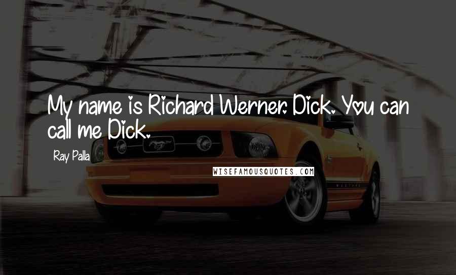 Ray Palla Quotes: My name is Richard Werner. Dick. You can call me Dick.