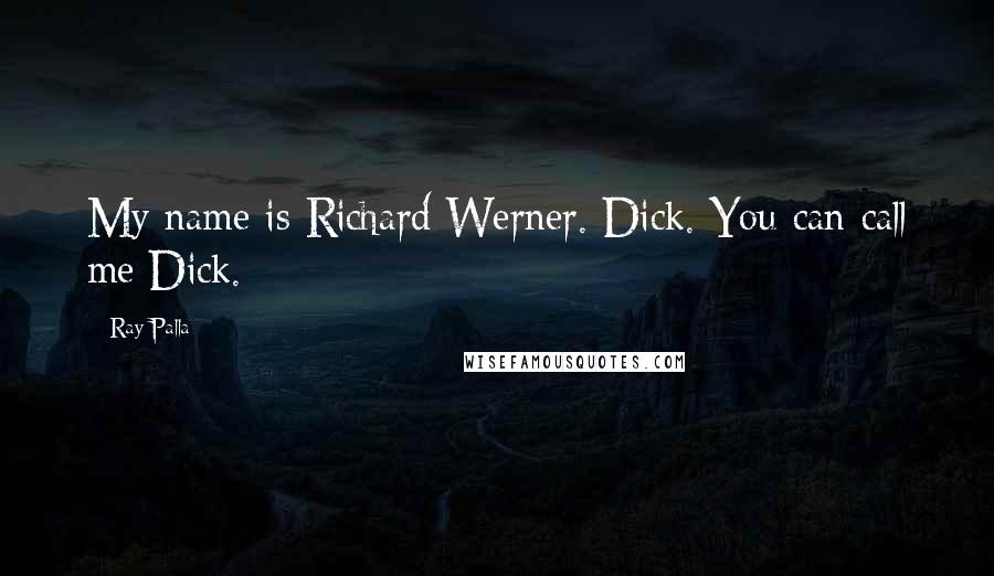 Ray Palla Quotes: My name is Richard Werner. Dick. You can call me Dick.