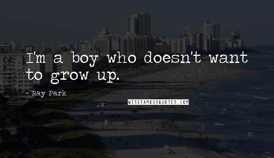 Ray Park Quotes: I'm a boy who doesn't want to grow up.