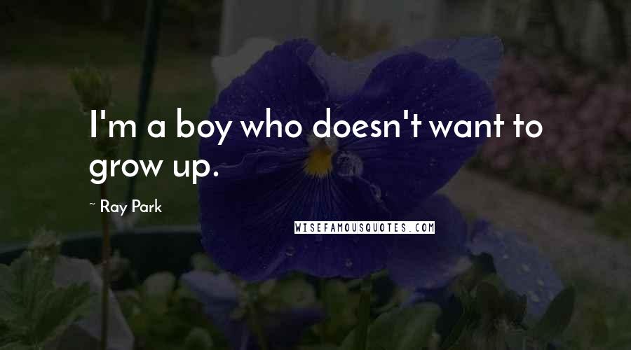 Ray Park Quotes: I'm a boy who doesn't want to grow up.