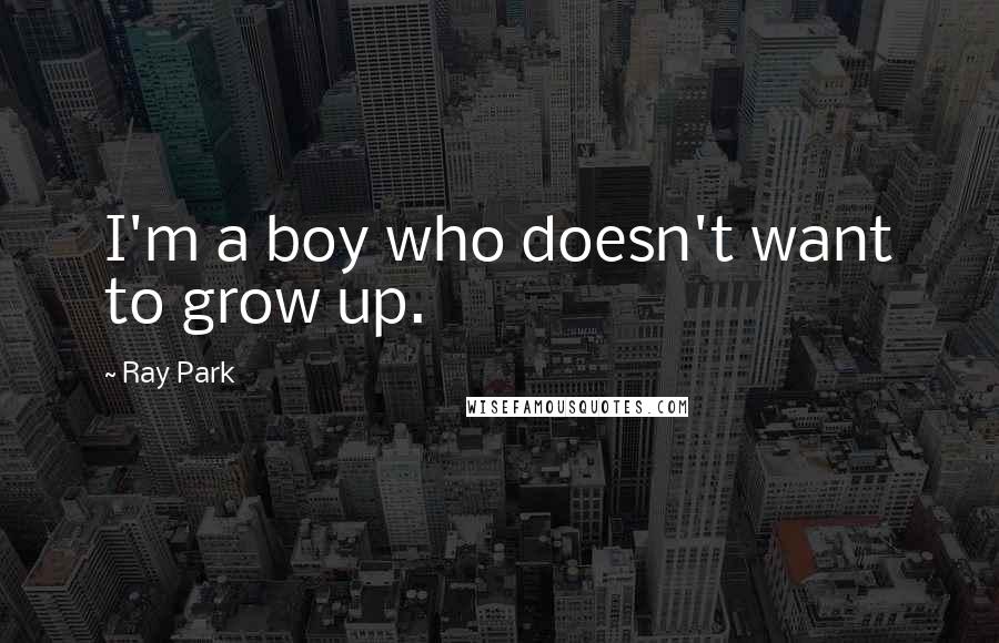 Ray Park Quotes: I'm a boy who doesn't want to grow up.