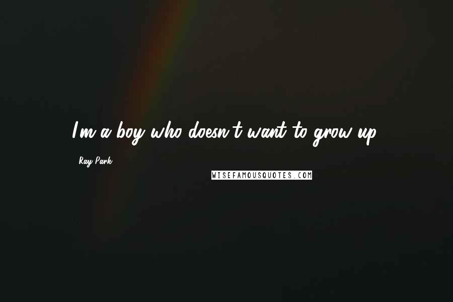Ray Park Quotes: I'm a boy who doesn't want to grow up.