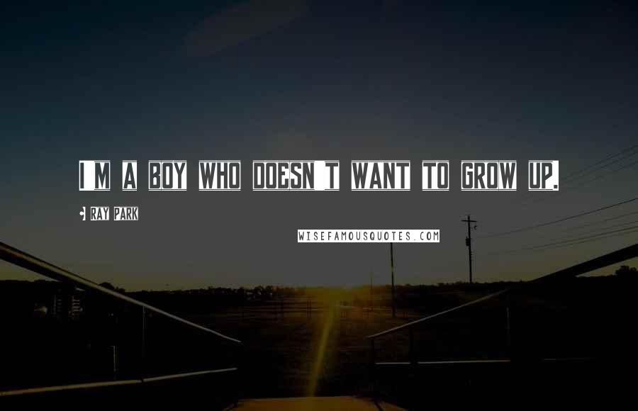 Ray Park Quotes: I'm a boy who doesn't want to grow up.