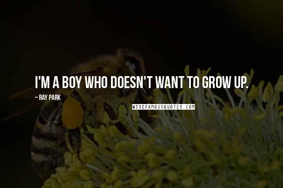 Ray Park Quotes: I'm a boy who doesn't want to grow up.