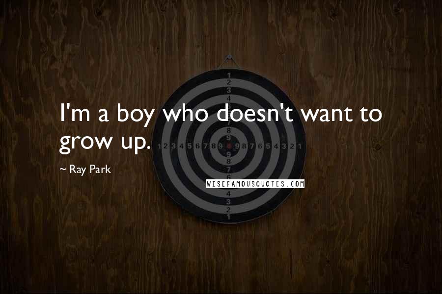 Ray Park Quotes: I'm a boy who doesn't want to grow up.