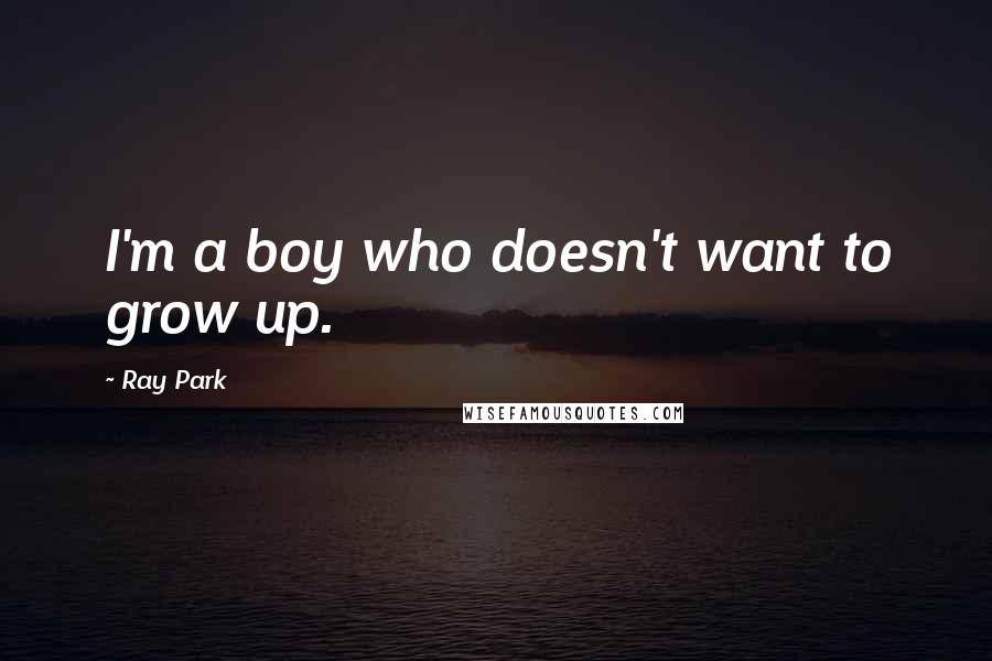 Ray Park Quotes: I'm a boy who doesn't want to grow up.
