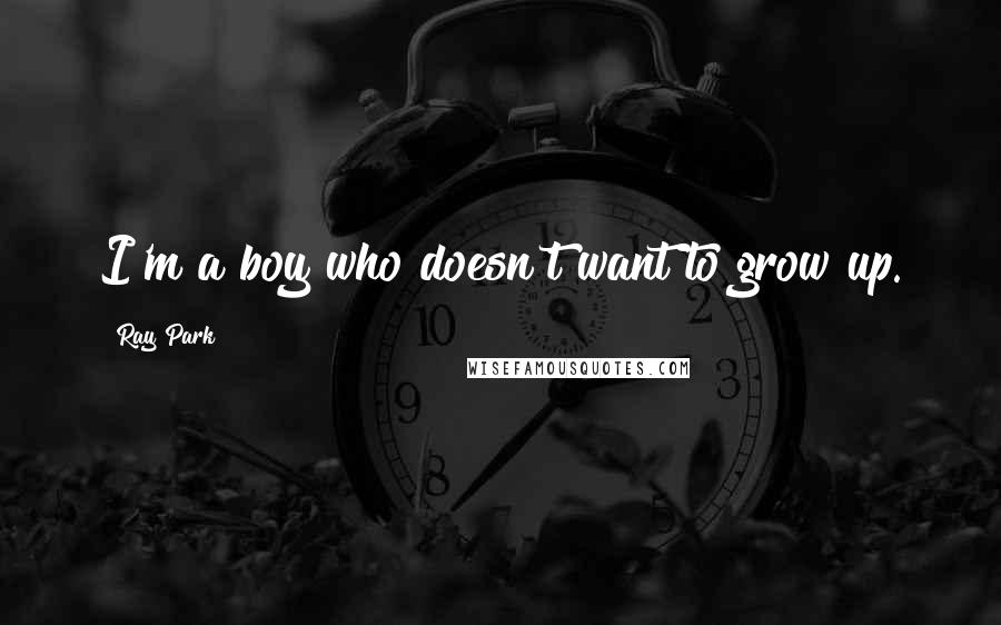 Ray Park Quotes: I'm a boy who doesn't want to grow up.