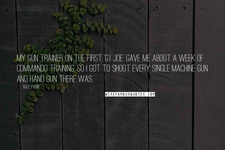 Ray Park Quotes: My gun trainer on the first 'G.I. Joe' gave me about a week of commando training, so I got to shoot every single machine gun and hand gun there was.