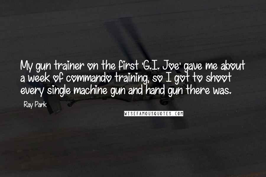 Ray Park Quotes: My gun trainer on the first 'G.I. Joe' gave me about a week of commando training, so I got to shoot every single machine gun and hand gun there was.