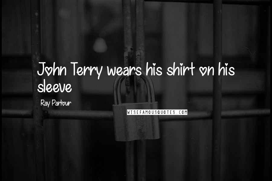 Ray Parlour Quotes: John Terry wears his shirt on his sleeve