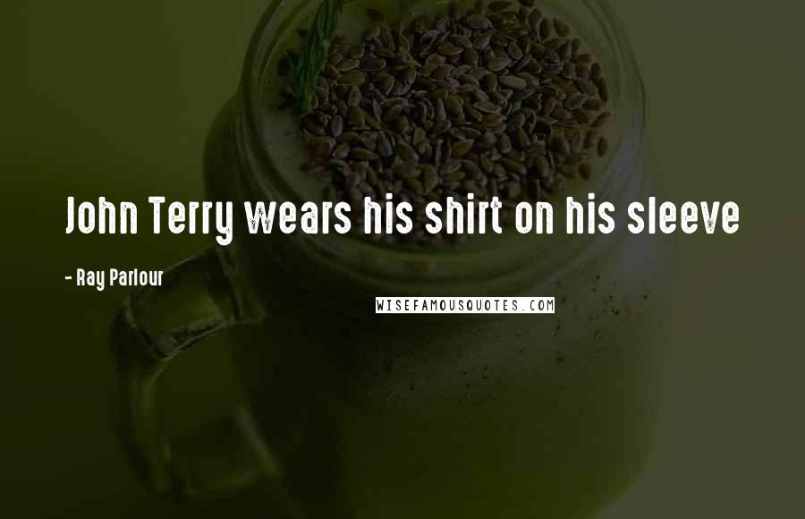 Ray Parlour Quotes: John Terry wears his shirt on his sleeve