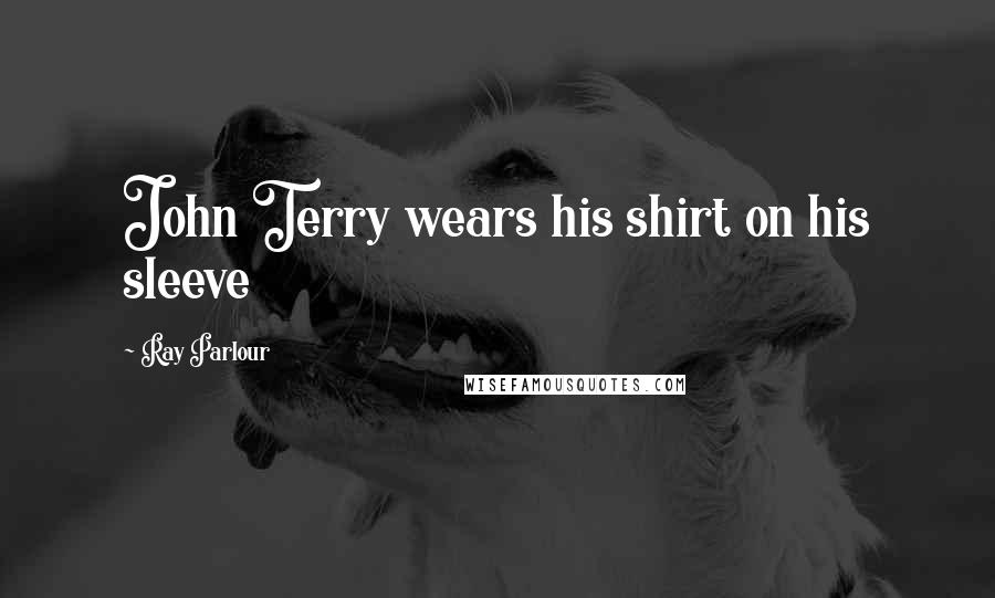 Ray Parlour Quotes: John Terry wears his shirt on his sleeve