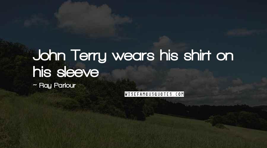 Ray Parlour Quotes: John Terry wears his shirt on his sleeve