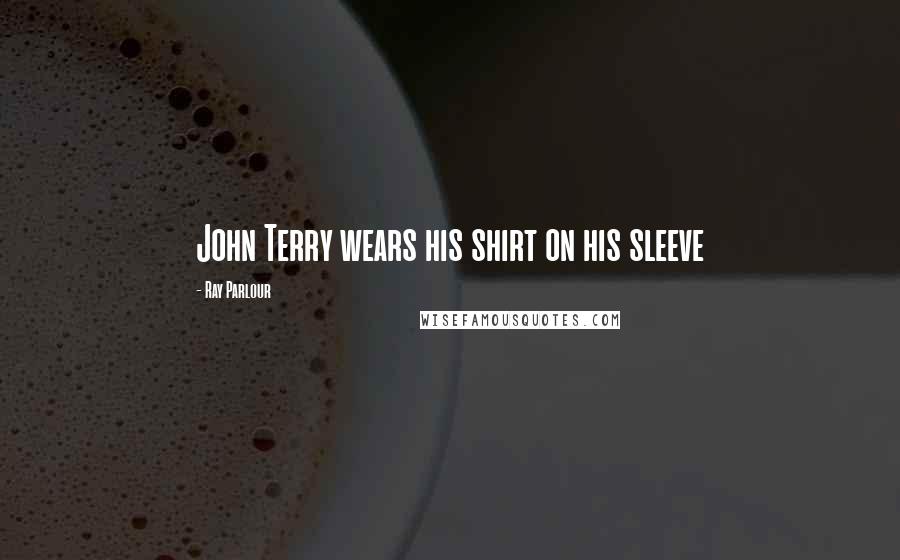 Ray Parlour Quotes: John Terry wears his shirt on his sleeve