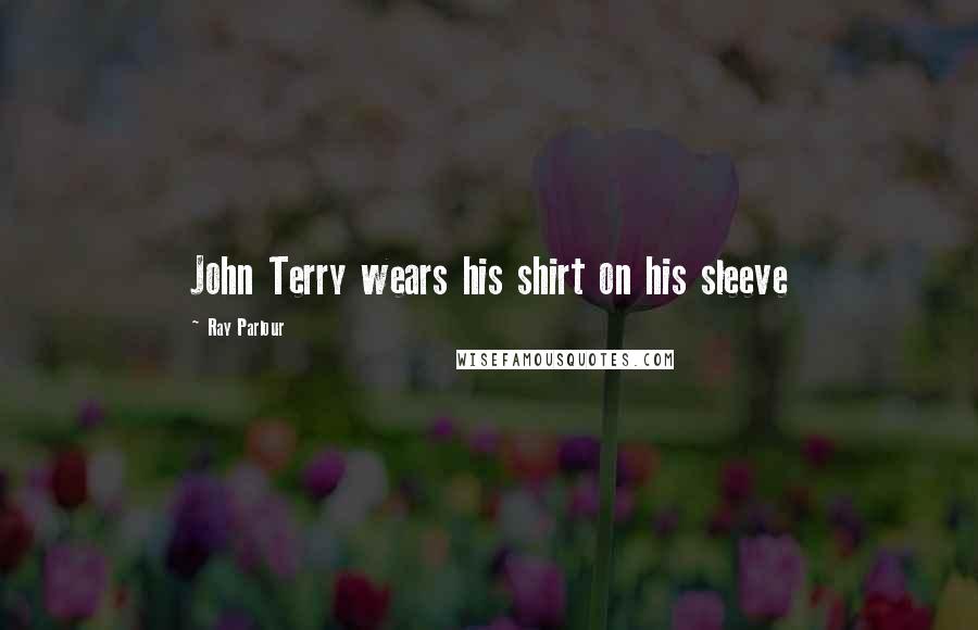 Ray Parlour Quotes: John Terry wears his shirt on his sleeve