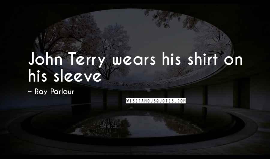 Ray Parlour Quotes: John Terry wears his shirt on his sleeve