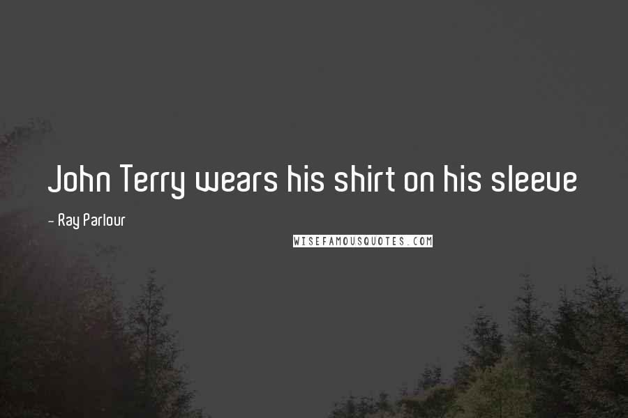 Ray Parlour Quotes: John Terry wears his shirt on his sleeve