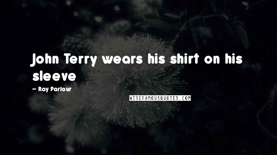 Ray Parlour Quotes: John Terry wears his shirt on his sleeve