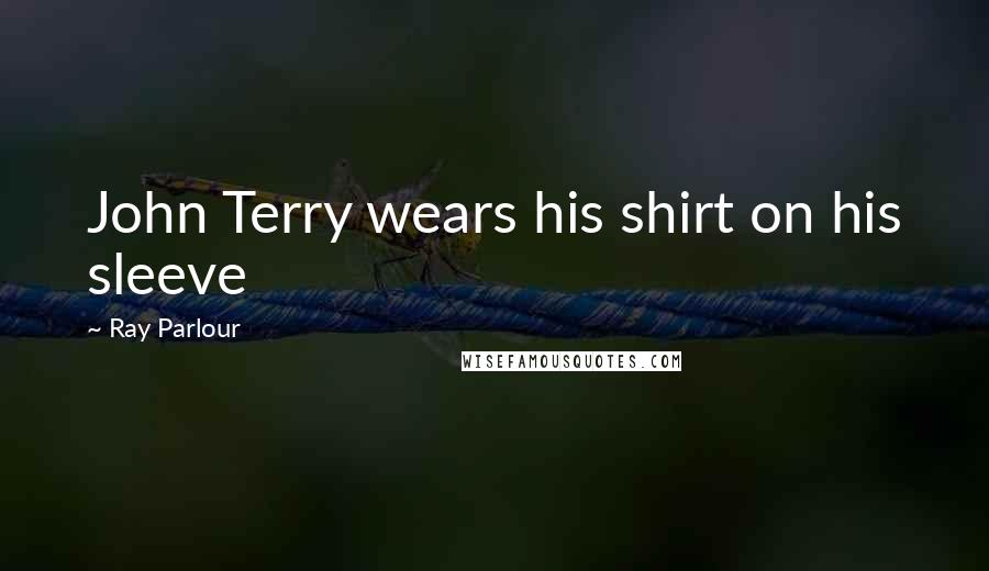 Ray Parlour Quotes: John Terry wears his shirt on his sleeve