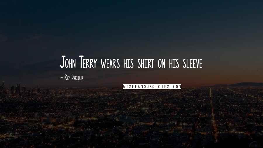 Ray Parlour Quotes: John Terry wears his shirt on his sleeve