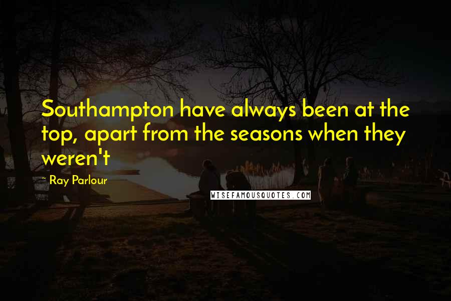 Ray Parlour Quotes: Southampton have always been at the top, apart from the seasons when they weren't