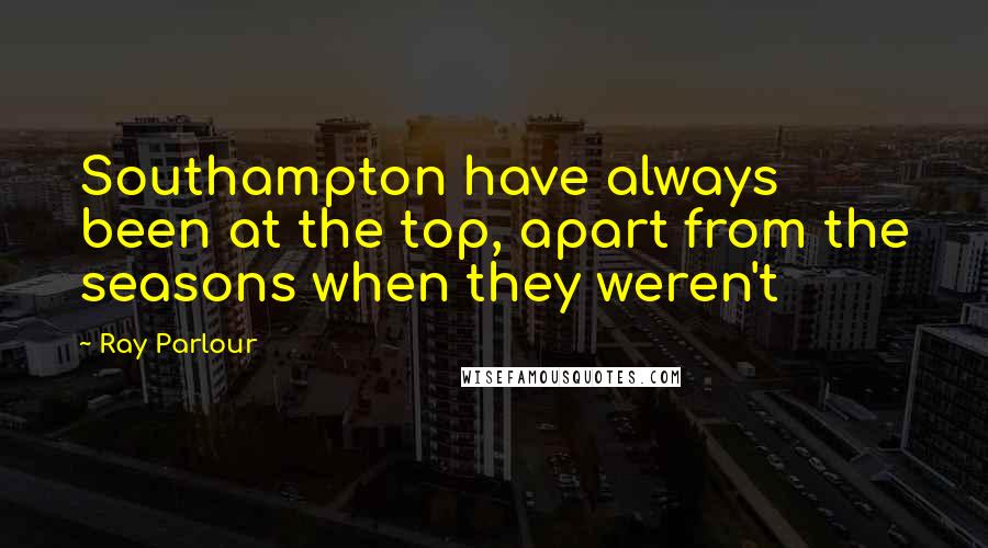 Ray Parlour Quotes: Southampton have always been at the top, apart from the seasons when they weren't