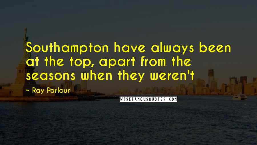 Ray Parlour Quotes: Southampton have always been at the top, apart from the seasons when they weren't