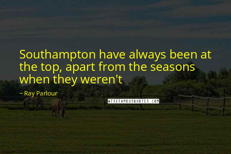 Ray Parlour Quotes: Southampton have always been at the top, apart from the seasons when they weren't