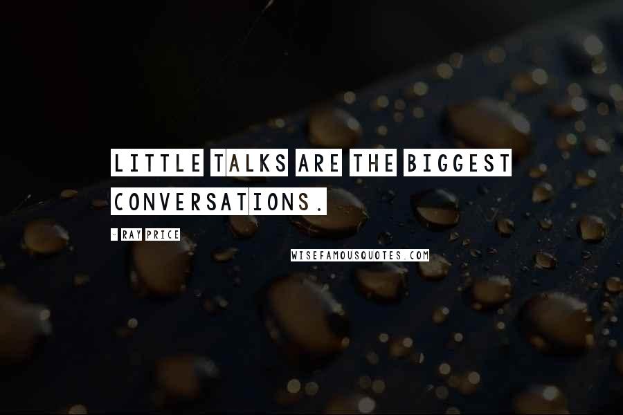 Ray Price Quotes: little talks are the BIGGEST CONVERSATIONS.