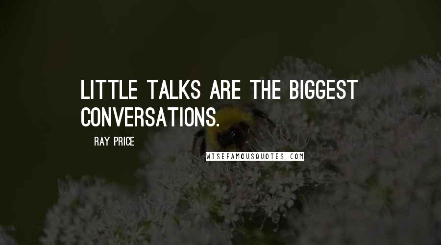 Ray Price Quotes: little talks are the BIGGEST CONVERSATIONS.