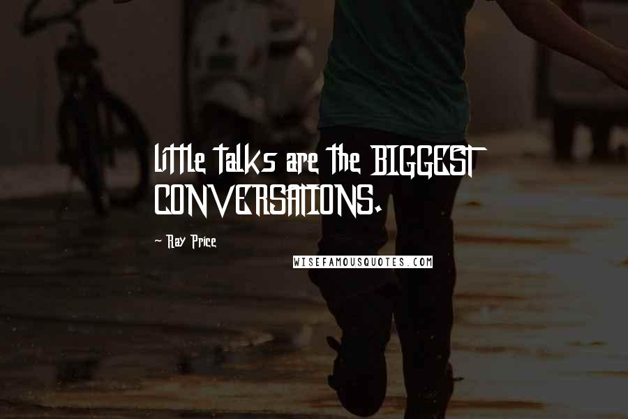 Ray Price Quotes: little talks are the BIGGEST CONVERSATIONS.